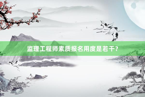 监理工程师素质报名用度是若干？
