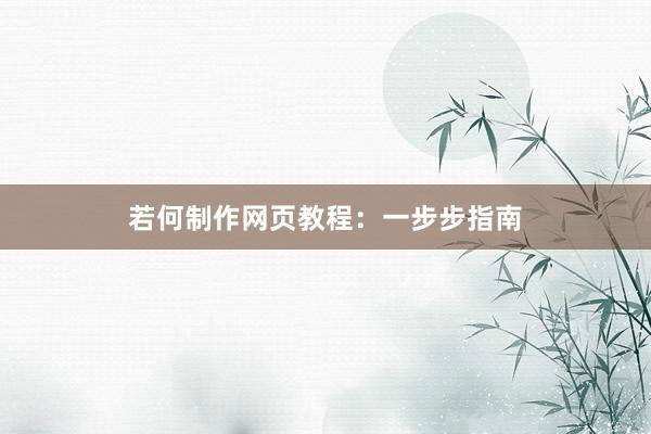 若何制作网页教程：一步步指南