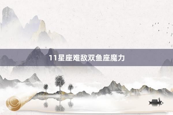 11星座难敌双鱼座魔力