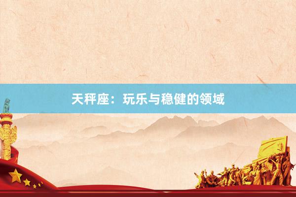 天秤座：玩乐与稳健的领域