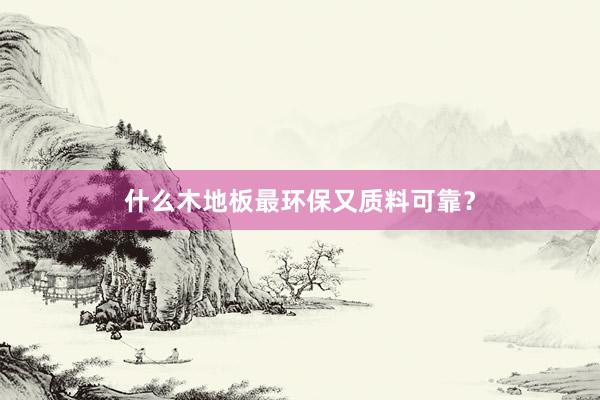 什么木地板最环保又质料可靠？